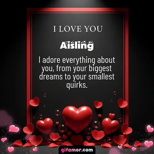 I adore everything about you, from your biggest dreams to your smallest quirks.
